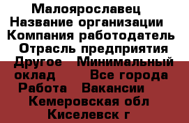 Малоярославец › Название организации ­ Компания-работодатель › Отрасль предприятия ­ Другое › Минимальный оклад ­ 1 - Все города Работа » Вакансии   . Кемеровская обл.,Киселевск г.